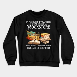 If I’m Ever Stranded I Hope It’s In A Bookstore One With A Coffee Shop Inside Is Better Crewneck Sweatshirt